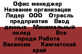 Офис-менеджер › Название организации ­ Лидер, ООО › Отрасль предприятия ­ Ввод данных › Минимальный оклад ­ 18 000 - Все города Работа » Вакансии   . Камчатский край